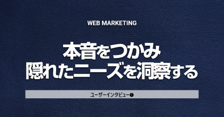 インサイト発見のためのユーザーインタビュー ①本音をつかみ、隠れたニーズを洞察する