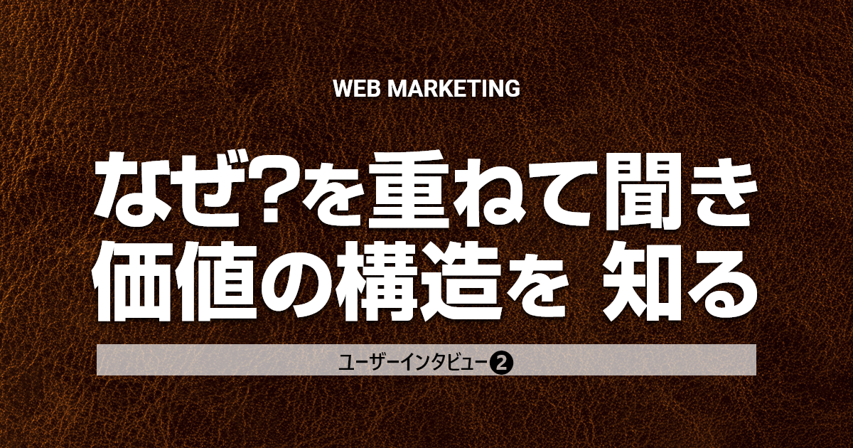 インサイト発見のためのユーザーインタビュー ②「なぜ？」を重ねて聞き、価値の構造を知る